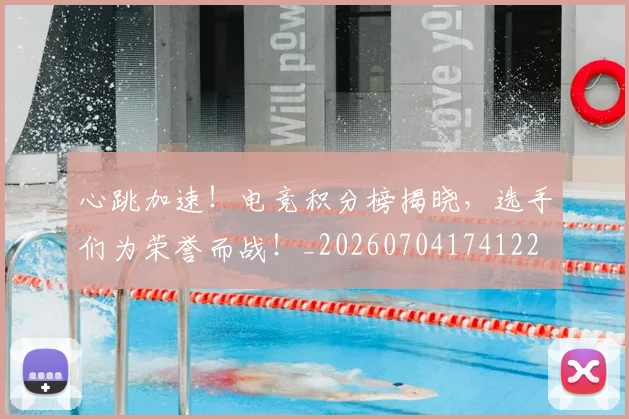 心跳加速!电竞积分榜揭晓,选手们为荣誉而战!_20260704174122