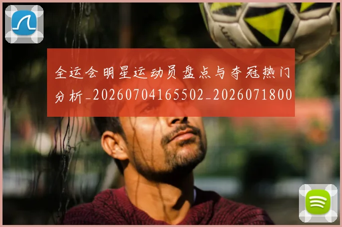 全运会明星运动员盘点与夺冠热门分析_20260704165502_20260718004232