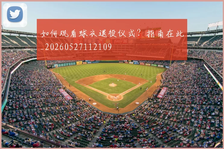如何观看球衣退役仪式?指南在此_20260527112109