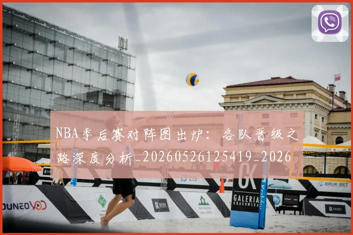 NBA季后赛对阵图出炉：各队晋级之路深度分析_20260526125419_20260701215858
