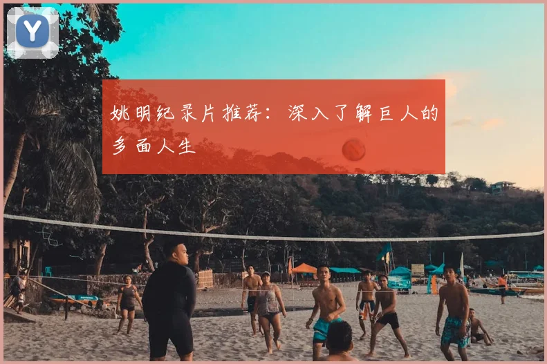 姚明纪录片推荐:深入了解巨人的多面人生