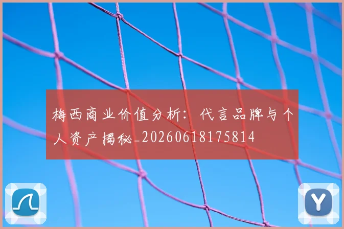 梅西商业价值分析:代言品牌与个人资产揭秘_20260618175814