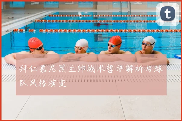 拜仁慕尼黑主帅战术哲学解析与球队风格演变