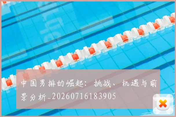 中国男排的崛起：挑战、机遇与前景分析_20260716183905
