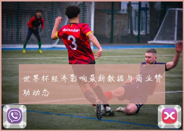 世界杯经济影响最新数据与商业赞助动态