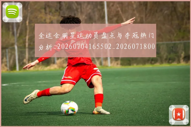 全运会明星运动员盘点与夺冠热门分析_20260704165502_20260718004232
