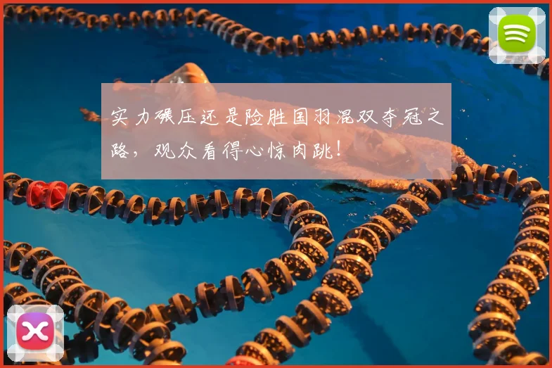 实力碾压还是险胜国羽混双夺冠之路,观众看得心惊肉跳!