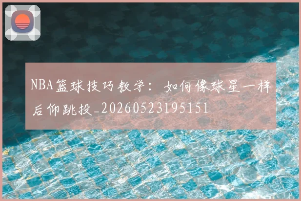 NBA篮球技巧教学:如何像球星一样后仰跳投_20260523195151
