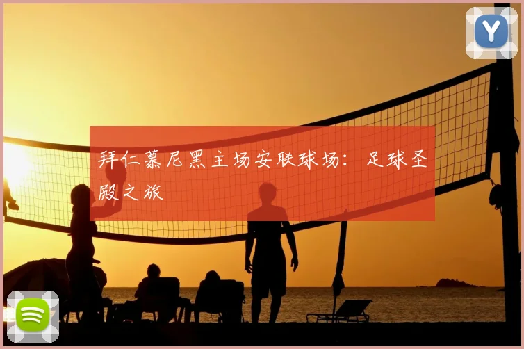 拜仁慕尼黑主场安联球场:足球圣殿之旅