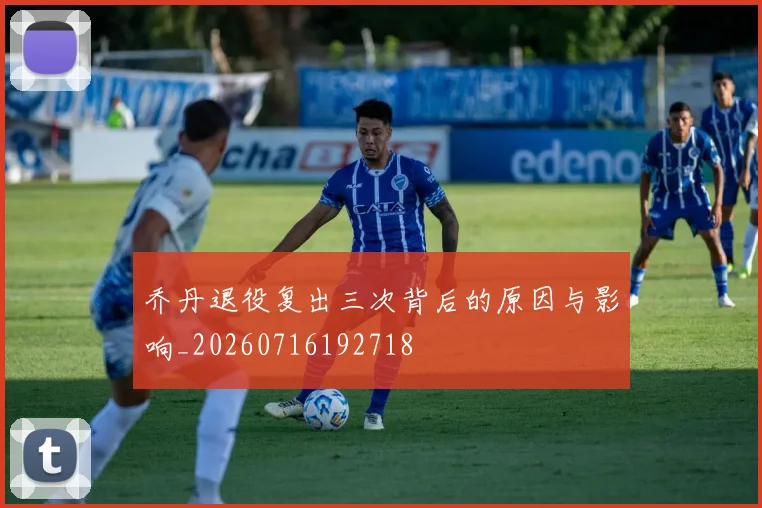 乔丹退役复出三次背后的原因与影响_20260716192718