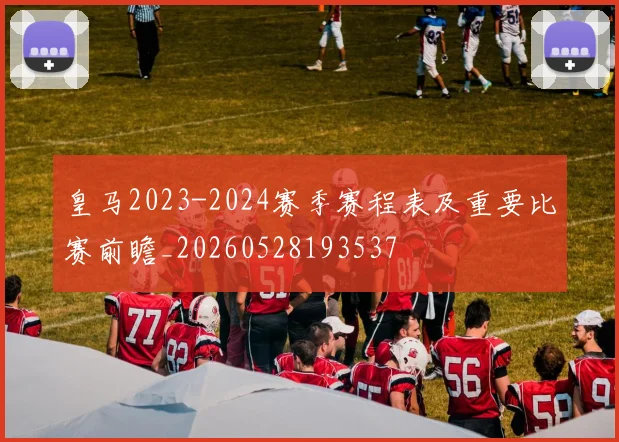 皇马2023-2024赛季赛程表及重要比赛前瞻_20260528193537