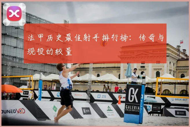 法甲历史最佳射手排行榜：传奇与现役的较量