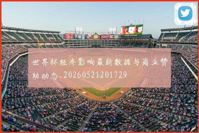 世界杯经济影响最新数据与商业赞助动态_20260521201729