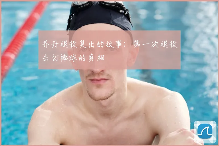 乔丹退役复出的故事：第一次退役去打棒球的真相
