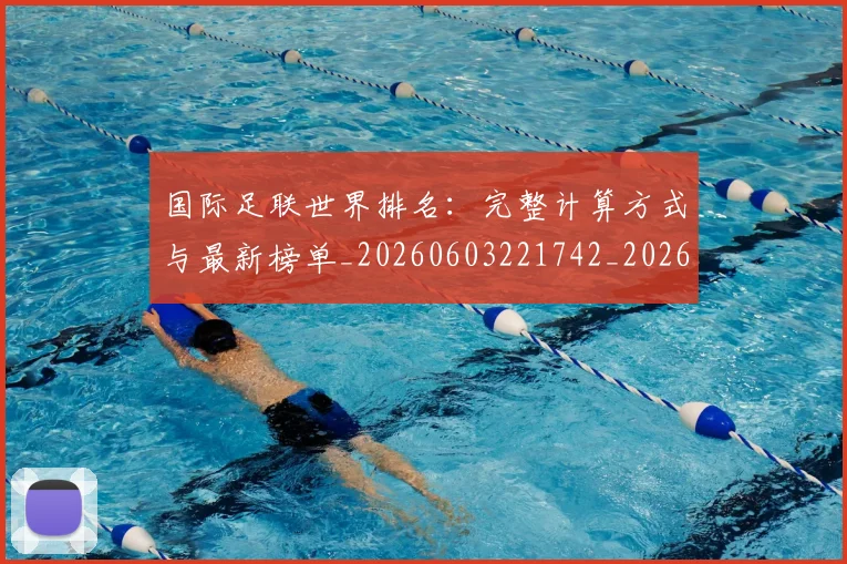国际足联世界排名：完整计算方式与最新榜单_20260603221742_20260703224728_20260719165926