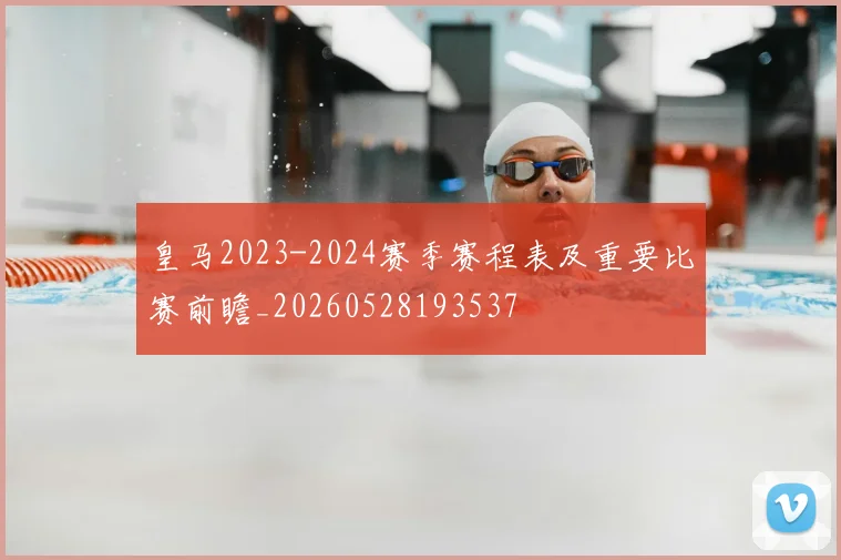 皇马2023-2024赛季赛程表及重要比赛前瞻_20260528193537