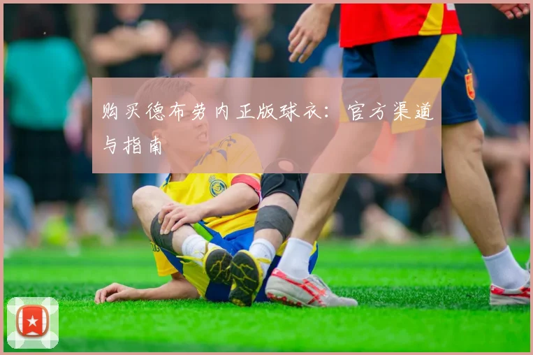 购买德布劳内正版球衣：官方渠道与指南