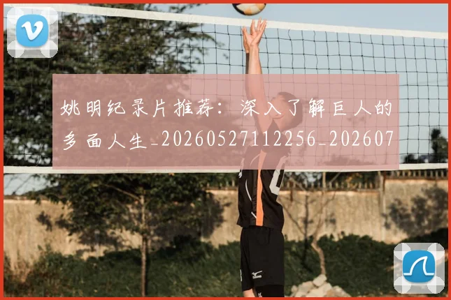 姚明纪录片推荐：深入了解巨人的多面人生_20260527112256_20260703232945
