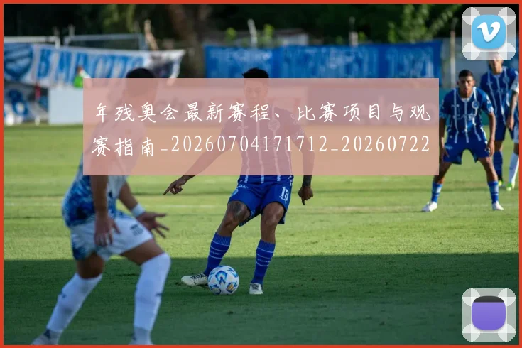 年残奥会最新赛程、比赛项目与观赛指南_20260704171712_20260722155142