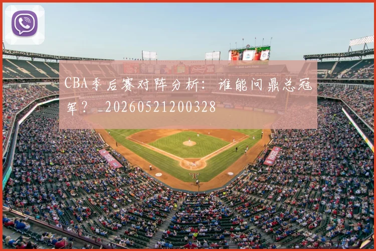 CBA季后赛对阵分析：谁能问鼎总冠军？_20260521200328