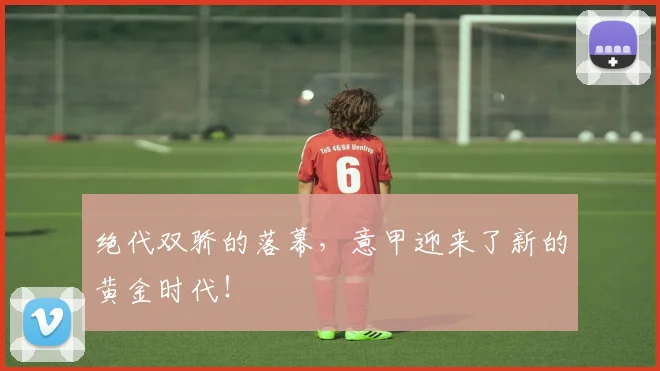绝代双骄的落幕，意甲迎来了新的黄金时代！
