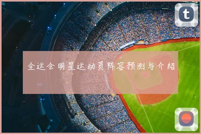 全运会明星运动员阵容预测与介绍