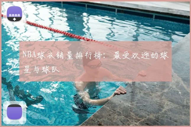 NBA球衣销量排行榜：最受欢迎的球星与球队