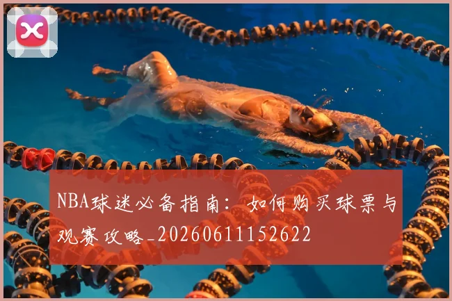 NBA球迷必备指南:如何购买球票与观赛攻略_20260611152622