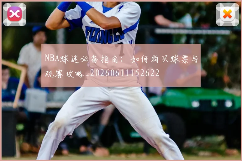 NBA球迷必备指南：如何购买球票与观赛攻略_20260611152622