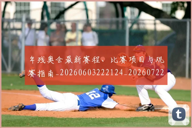 年残奥会最新赛程、比赛项目与观赛指南_20260603222124_20260722155140