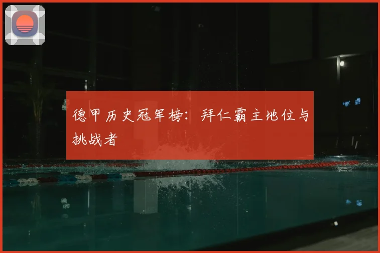 德甲历史冠军榜：拜仁霸主地位与挑战者