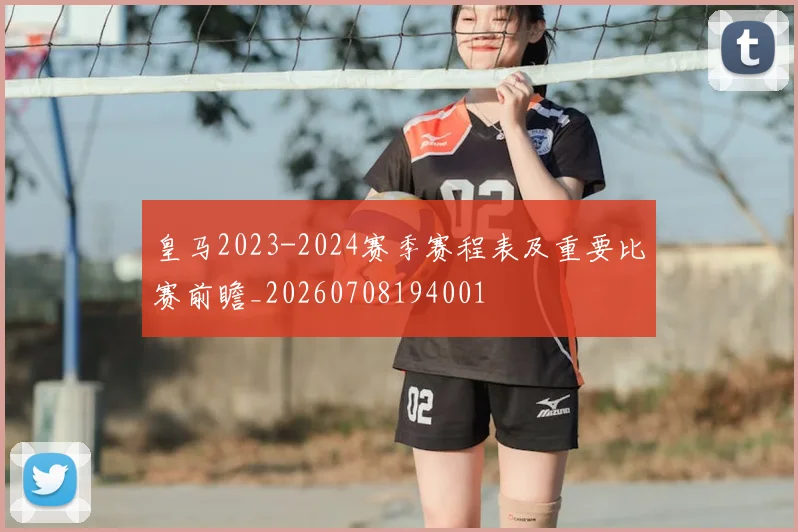 皇马2023-2024赛季赛程表及重要比赛前瞻_20260708194001