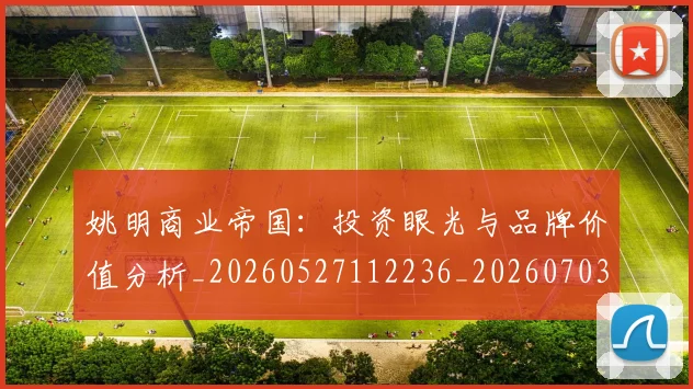 姚明商业帝国：投资眼光与品牌价值分析_20260527112236_20260703232613