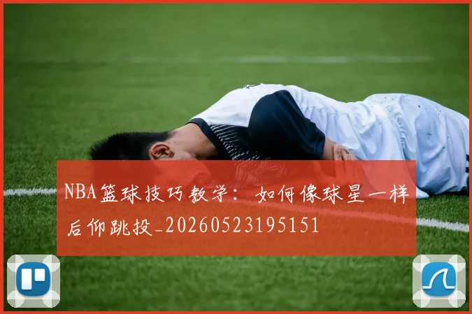 NBA篮球技巧教学：如何像球星一样后仰跳投_20260523195151