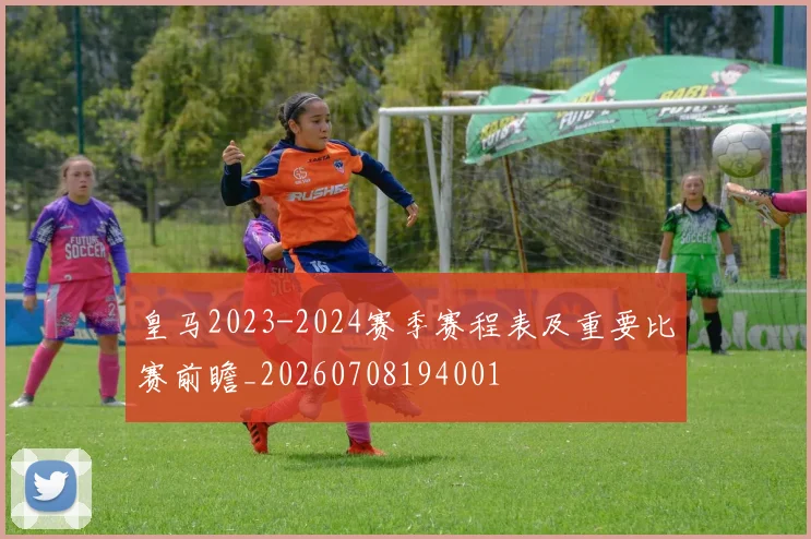 皇马2023-2024赛季赛程表及重要比赛前瞻_20260708194001