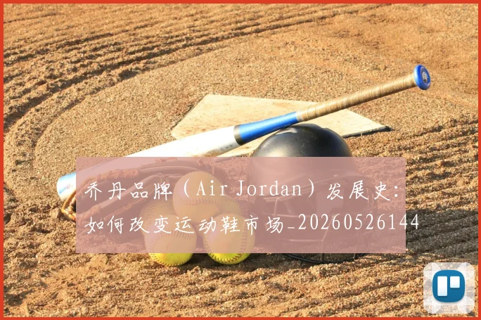 乔丹品牌（Air Jordan）发展史：如何改变运动鞋市场_20260526144226_20260703210105
