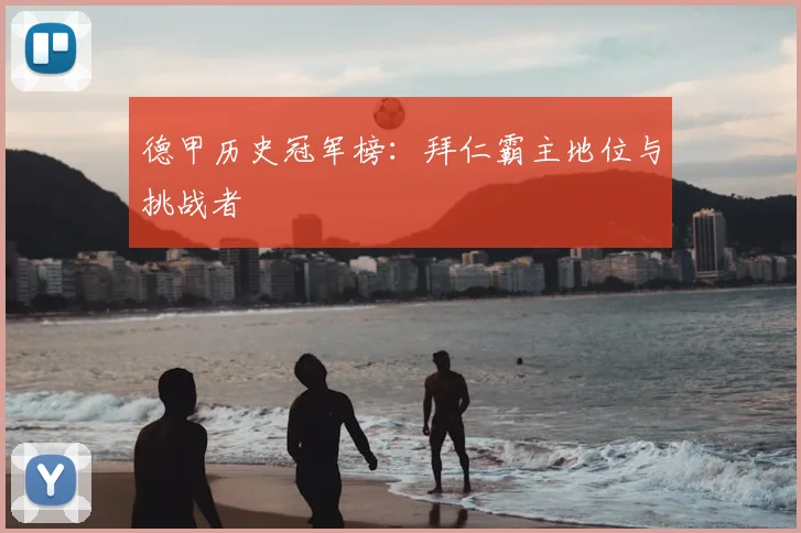 德甲历史冠军榜:拜仁霸主地位与挑战者