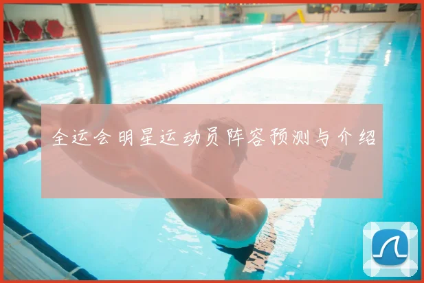 全运会明星运动员阵容预测与介绍